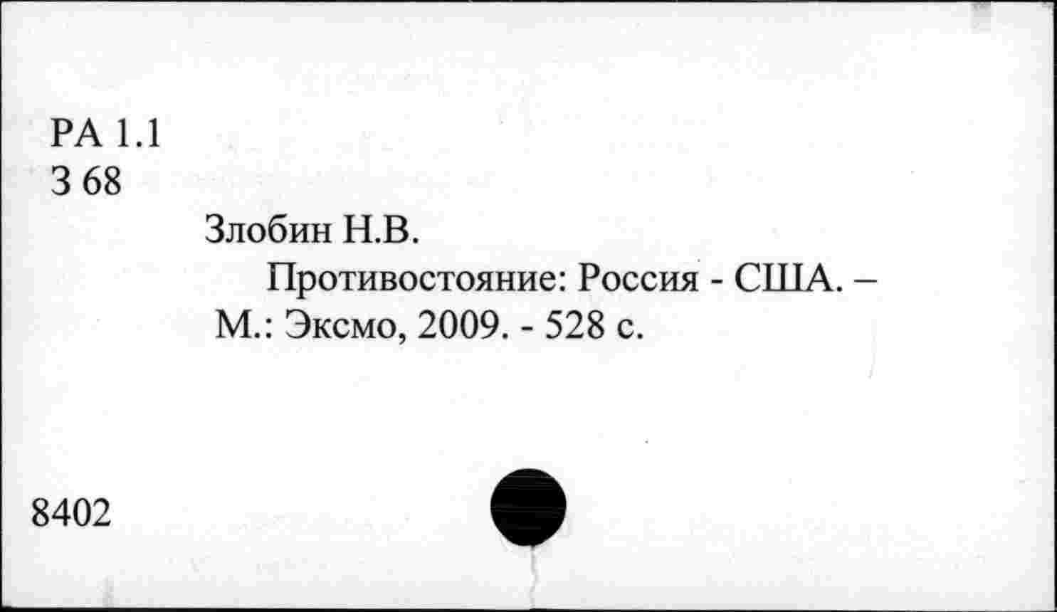 ﻿РА 1.1
3 68
Злобин Н.В.
Противостояние: Россия - США. -М.: Эксмо, 2009. - 528 с.
8402